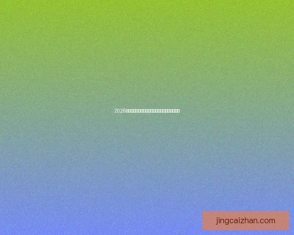 2026世界杯最新盘口分析及热门球队投注趋势全面解读